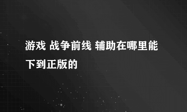 游戏 战争前线 辅助在哪里能下到正版的