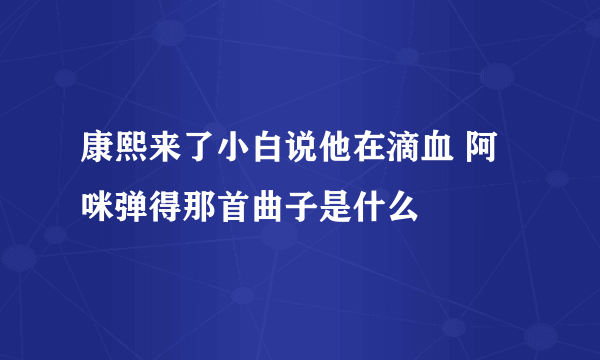 康熙来了小白说他在滴血 阿咪弹得那首曲子是什么