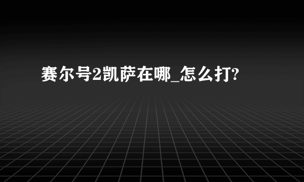 赛尔号2凯萨在哪_怎么打?