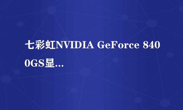 七彩虹NVIDIA GeForce 8400GS显卡是多大的显存