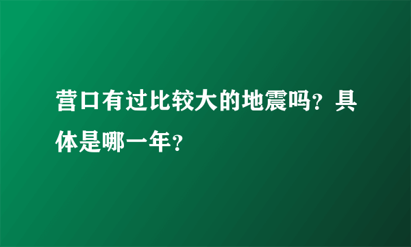 营口有过比较大的地震吗？具体是哪一年？