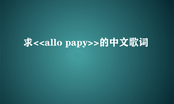 求<<allo papy>>的中文歌词