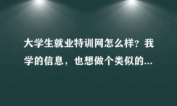 大学生就业特训网怎么样？我学的信息，也想做个类似的网站超过他，可能吗？