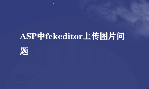 ASP中fckeditor上传图片问题