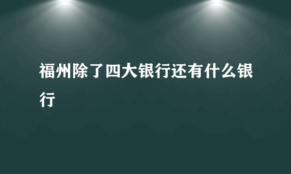 福州除了四大银行还有什么银行