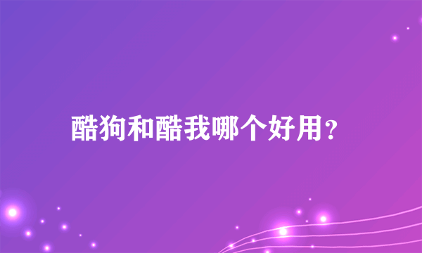 酷狗和酷我哪个好用？