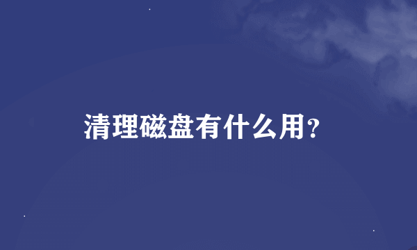 清理磁盘有什么用？