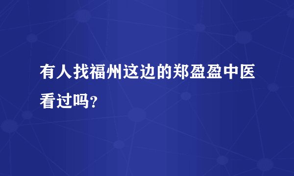 有人找福州这边的郑盈盈中医看过吗？