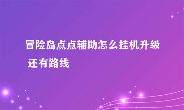 冒险岛点点辅助怎么挂机升级 还有路线