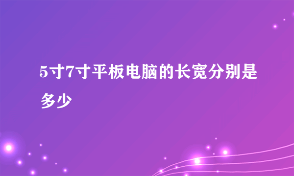 5寸7寸平板电脑的长宽分别是多少