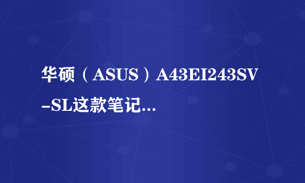 华硕（ASUS）A43EI243SV-SL这款笔记本怎么样