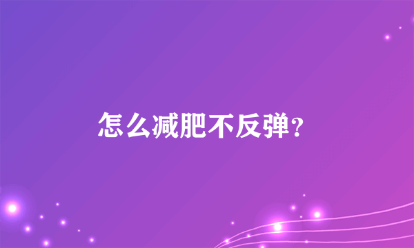 怎么减肥不反弹？