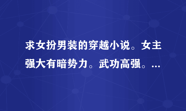 求女扮男装的穿越小说。女主强大有暗势力。武功高强。但不要太玄幻！控天，明月心，朕本红妆，师兄个个都