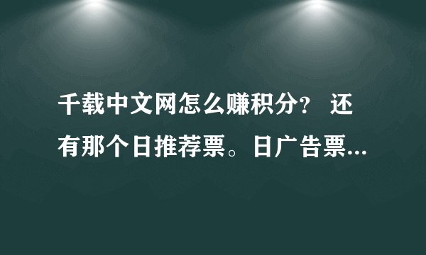 千载中文网怎么赚积分？ 还有那个日推荐票。日广告票在哪投？