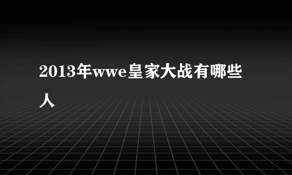 2013年wwe皇家大战有哪些人