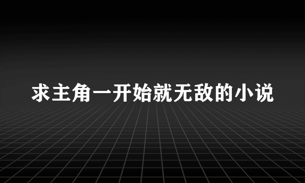 求主角一开始就无敌的小说