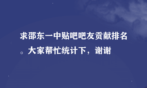 求邵东一中贴吧吧友贡献排名。大家帮忙统计下，谢谢