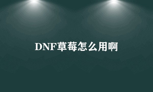 DNF草莓怎么用啊