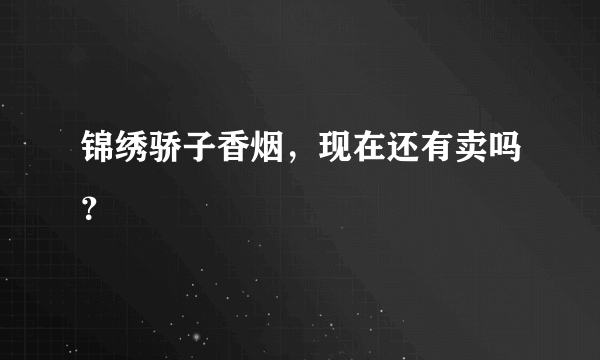 锦绣骄子香烟，现在还有卖吗？