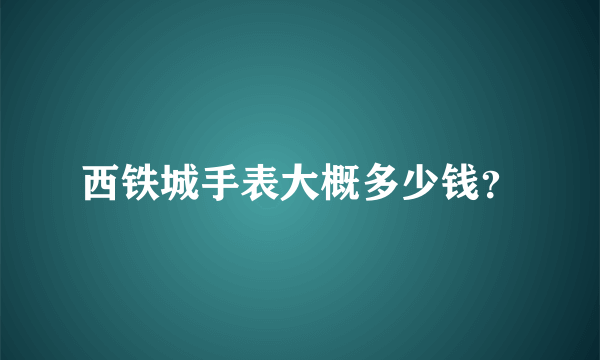 西铁城手表大概多少钱？