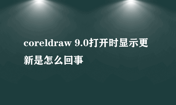 coreldraw 9.0打开时显示更新是怎么回事