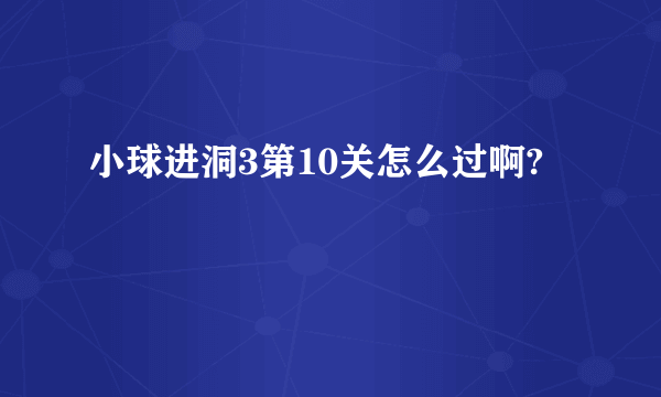 小球进洞3第10关怎么过啊?