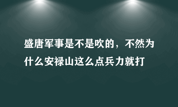 盛唐军事是不是吹的，不然为什么安禄山这么点兵力就打