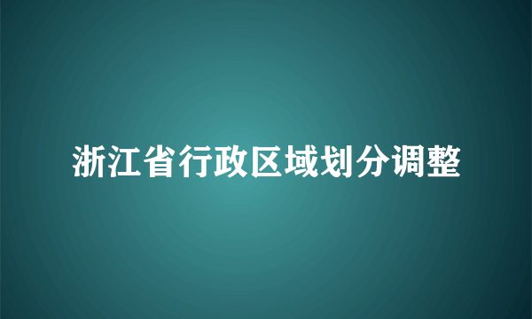 浙江省行政区域划分调整