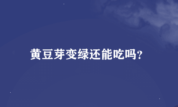 黄豆芽变绿还能吃吗？