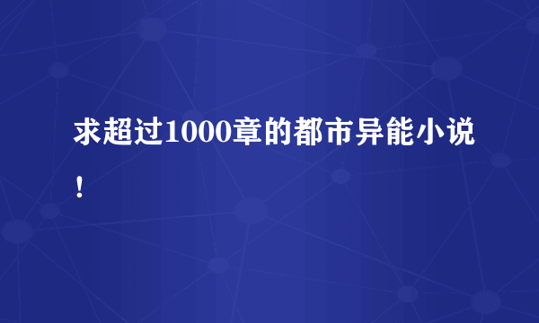 求超过1000章的都市异能小说！