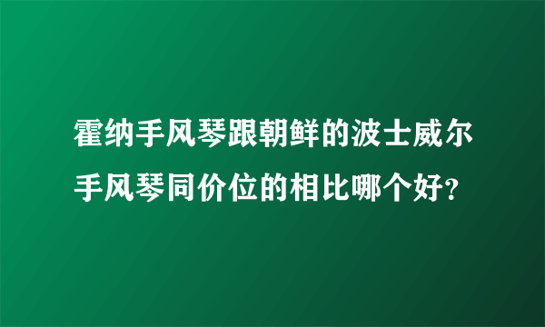 霍纳手风琴跟朝鲜的波士威尔手风琴同价位的相比哪个好？