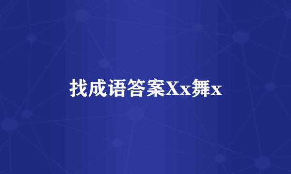 找成语答案Xx舞x