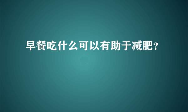 早餐吃什么可以有助于减肥？