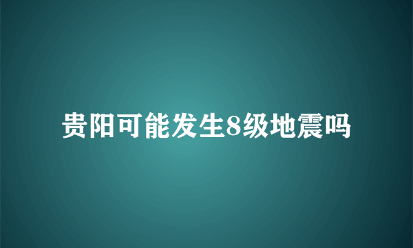 贵阳可能发生8级地震吗