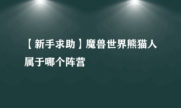 【新手求助】魔兽世界熊猫人属于哪个阵营