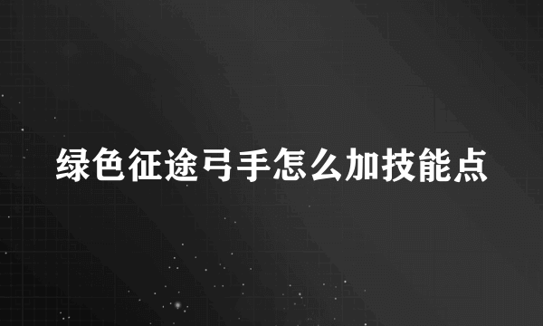 绿色征途弓手怎么加技能点