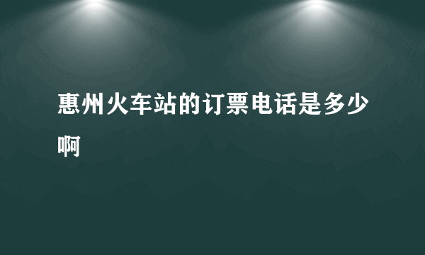 惠州火车站的订票电话是多少啊