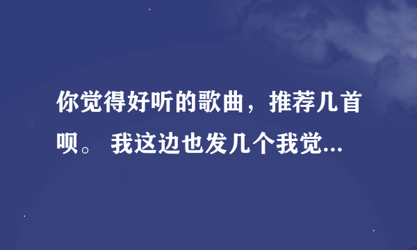 你觉得好听的歌曲，推荐几首呗。 我这边也发几个我觉得好听的。 《如果天没黑》 《有点甜》《情话毁灭》