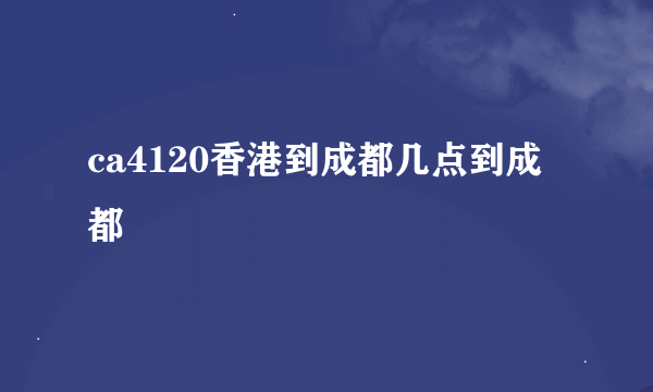 ca4120香港到成都几点到成都