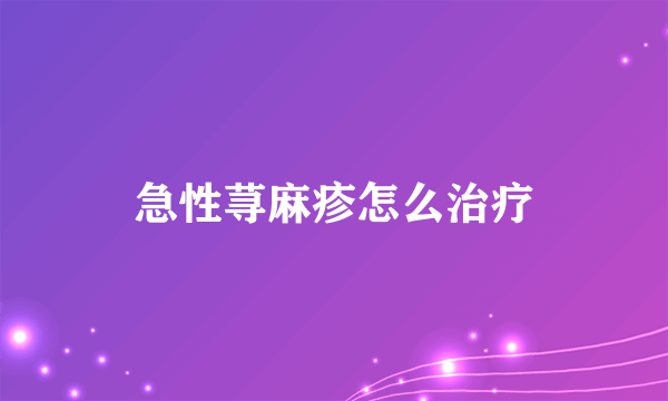 急性荨麻疹怎么治疗