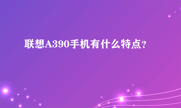 联想A390手机有什么特点？