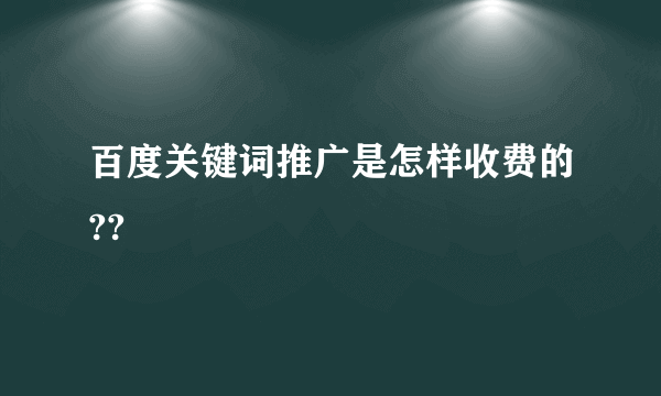 百度关键词推广是怎样收费的??