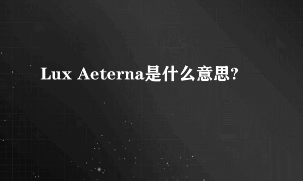 Lux Aeterna是什么意思?