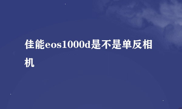 佳能eos1000d是不是单反相机