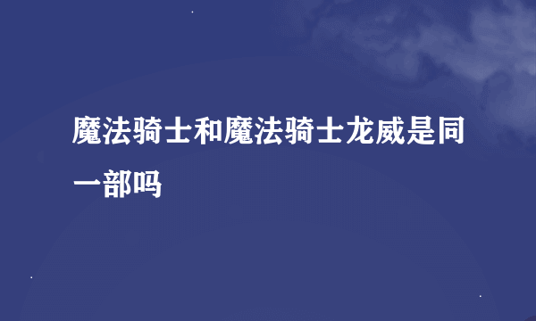 魔法骑士和魔法骑士龙威是同一部吗