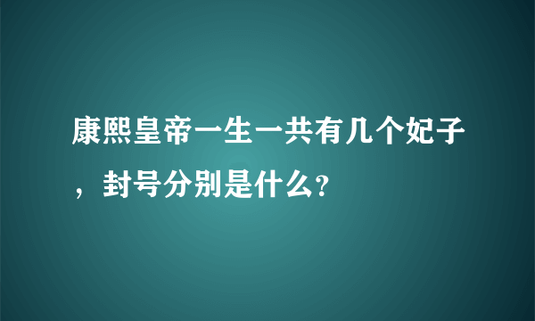 康熙皇帝一生一共有几个妃子，封号分别是什么？