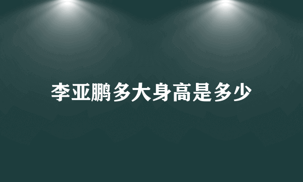 李亚鹏多大身高是多少