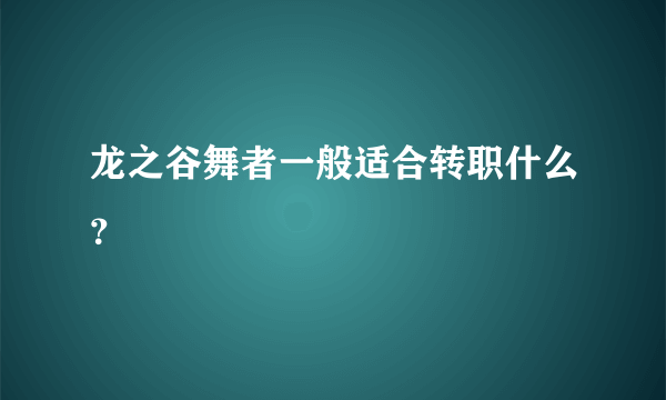 龙之谷舞者一般适合转职什么？