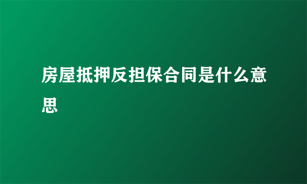 房屋抵押反担保合同是什么意思