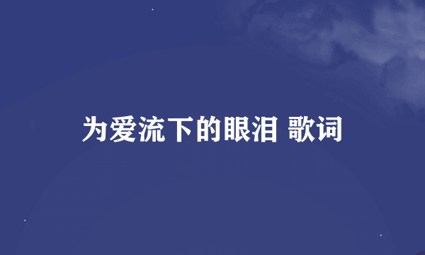 为爱流下的眼泪 歌词